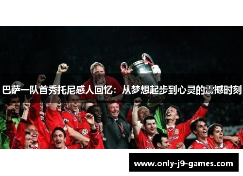 巴萨一队首秀托尼感人回忆：从梦想起步到心灵的震撼时刻
