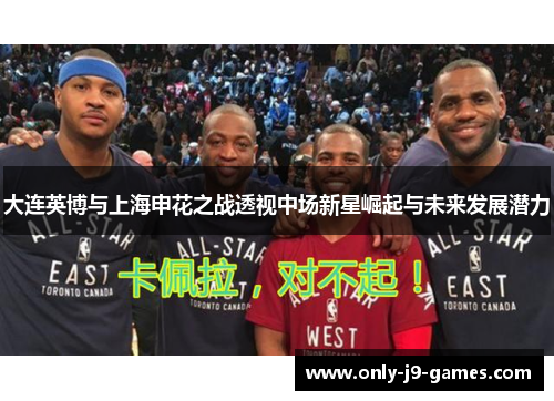 大连英博与上海申花之战透视中场新星崛起与未来发展潜力