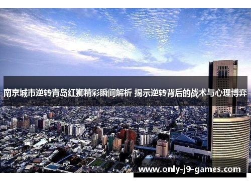 南京城市逆转青岛红狮精彩瞬间解析 揭示逆转背后的战术与心理博弈