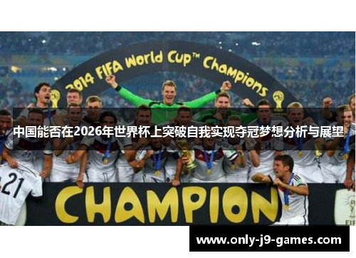 中国能否在2026年世界杯上突破自我实现夺冠梦想分析与展望