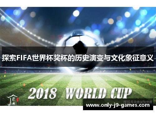 探索FIFA世界杯奖杯的历史演变与文化象征意义