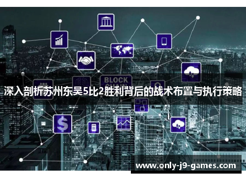 深入剖析苏州东吴5比2胜利背后的战术布置与执行策略