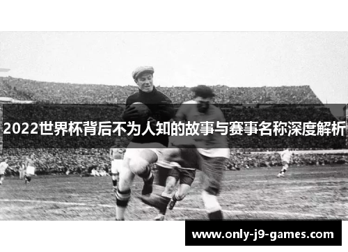 2022世界杯背后不为人知的故事与赛事名称深度解析