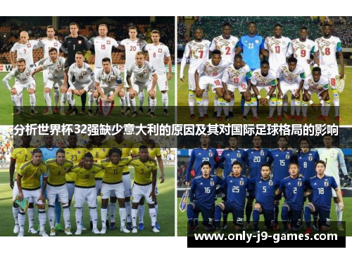 分析世界杯32强缺少意大利的原因及其对国际足球格局的影响