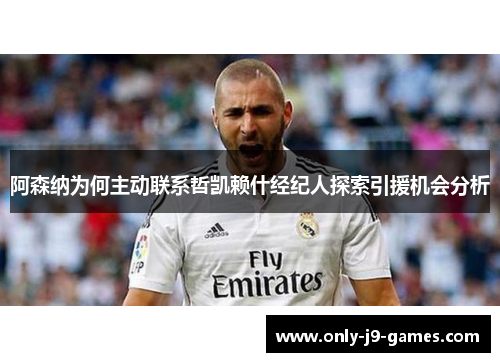 阿森纳为何主动联系哲凯赖什经纪人探索引援机会分析