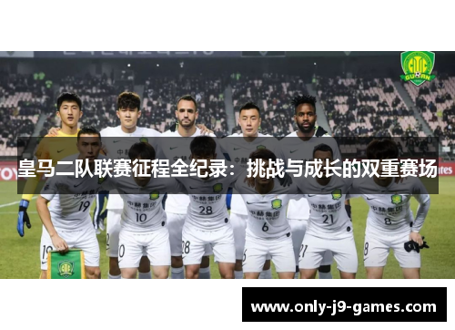 皇马二队联赛征程全纪录：挑战与成长的双重赛场