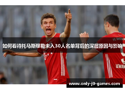 如何看待托马斯穆勒未入30人名单背后的深层原因与影响