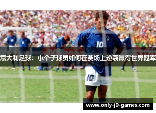 意大利足球:小个子球员如何在赛场上逆袭赢得世界冠军 意大利足球:小个子球员如何在赛场上逆袭赢得世界冠军