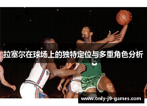 拉塞尔在球场上的独特定位与多重角色分析