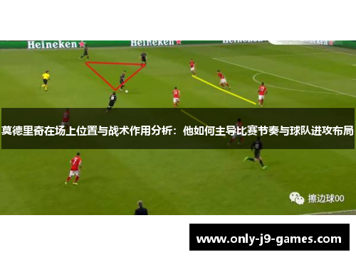 莫德里奇在场上位置与战术作用分析：他如何主导比赛节奏与球队进攻布局