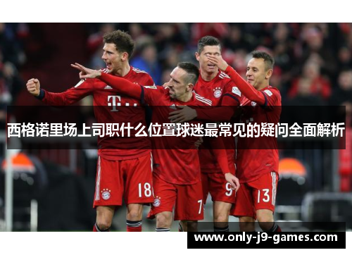 西格诺里场上司职什么位置球迷最常见的疑问全面解析