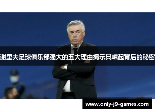 谢里夫足球俱乐部强大的五大理由揭示其崛起背后的秘密