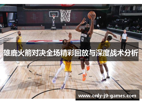 雄鹿火箭对决全场精彩回放与深度战术分析 雄鹿火箭对决全场精彩回放与深度战术分析