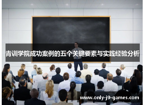 青训学院成功案例的五个关键要素与实践经验分析 青训学院成功案例的五个关键要素与实践经验分析