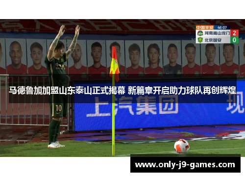 马德鲁加加盟山东泰山正式揭幕 新篇章开启助力球队再创辉煌