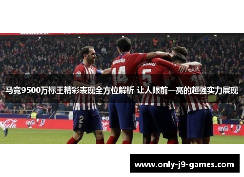 马竞9500万标王精彩表现全方位解析 让人眼前一亮的超强实力展现