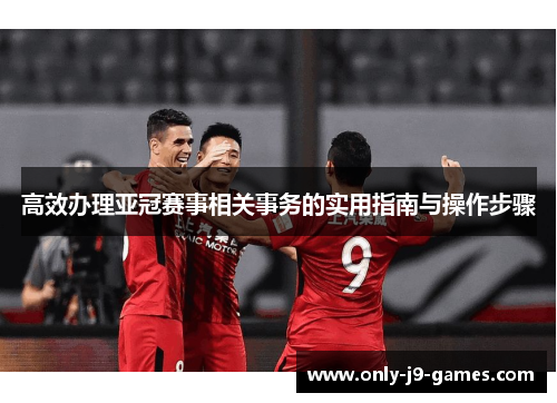 高效办理亚冠赛事相关事务的实用指南与操作步骤