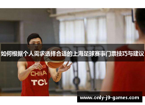 如何根据个人需求选择合适的上海足球赛事门票技巧与建议