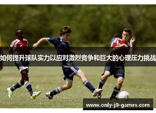 如何提升球队实力以应对激烈竞争和巨大的心理压力挑战