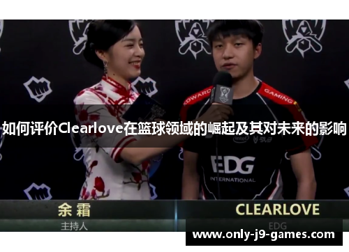如何评价Clearlove在篮球领域的崛起及其对未来的影响