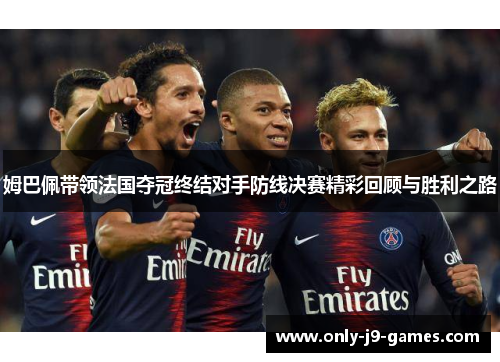 姆巴佩带领法国夺冠终结对手防线决赛精彩回顾与胜利之路