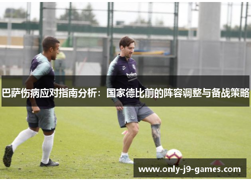 巴萨伤病应对指南分析:国家德比前的阵容调整与备战策略 巴萨伤病应对指南分析:国家德比前的阵容调整与备战策略
