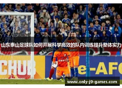 山东泰山足球队如何开展科学高效的队内训练提升整体实力