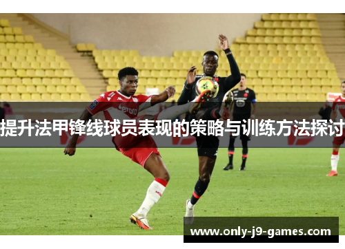 提升法甲锋线球员表现的策略与训练方法探讨