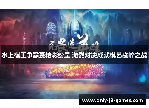 水上棋王争霸赛精彩纷呈 激烈对决成就棋艺巅峰之战 水上棋王争霸赛精彩纷呈 激烈对决成就棋艺巅峰之战