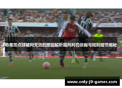 哈弗茨点球被判无效的原因解析裁判判罚依据与规则细节揭秘 哈弗茨点球被判无效的原因解析裁判判罚依据与规则细节揭秘