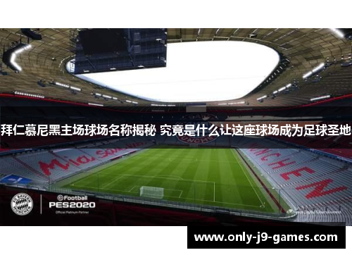 拜仁慕尼黑主场球场名称揭秘 究竟是什么让这座球场成为足球圣地 拜仁慕尼黑主场球场名称揭秘 究竟是什么让这座球场成为足球圣地