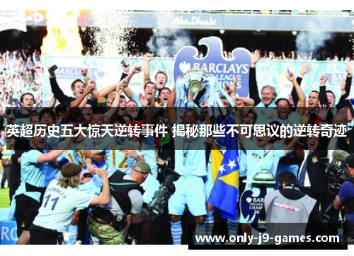 英超历史五大惊天逆转事件 揭秘那些不可思议的逆转奇迹 英超历史五大惊天逆转事件 揭秘那些不可思议的逆转奇迹