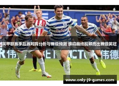 英甲联赛季后赛对阵分析与晋级预测 谁将最终脱颖而出晋级英冠 英甲联赛季后赛对阵分析与晋级预测 谁将最终脱颖而出晋级英冠
