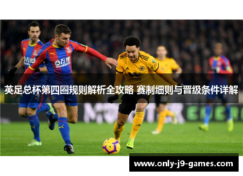 英足总杯第四圈规则解析全攻略 赛制细则与晋级条件详解 英足总杯第四圈规则解析全攻略 赛制细则与晋级条件详解
