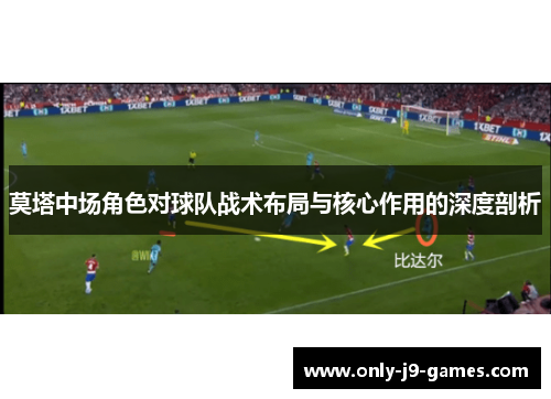 莫塔中场角色对球队战术布局与核心作用的深度剖析 莫塔中场角色对球队战术布局与核心作用的深度剖析