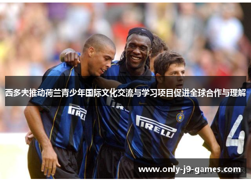 西多夫推动荷兰青少年国际文化交流与学习项目促进全球合作与理解 西多夫推动荷兰青少年国际文化交流与学习项目促进全球合作与理解