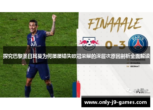 探究巴黎圣日耳曼为何屡屡错失欧冠荣耀的深层次原因剖析全面解读