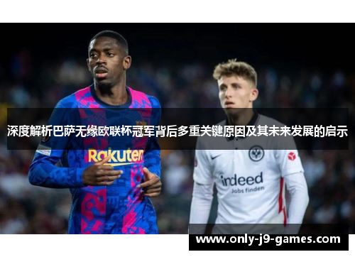 深度解析巴萨无缘欧联杯冠军背后多重关键原因及其未来发展的启示