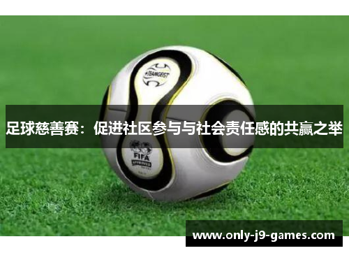 足球慈善赛：促进社区参与与社会责任感的共赢之举