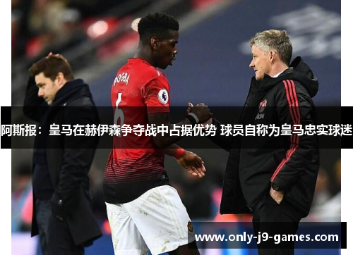 阿斯报:皇马在赫伊森争夺战中占据优势 球员自称为皇马忠实球迷 阿斯报:皇马在赫伊森争夺战中占据优势 球员自称为皇马忠实球迷