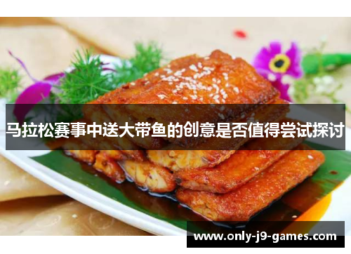 马拉松赛事中送大带鱼的创意是否值得尝试探讨 马拉松赛事中送大带鱼的创意是否值得尝试探讨