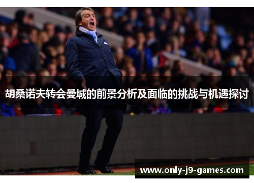 胡桑诺夫转会曼城的前景分析及面临的挑战与机遇探讨