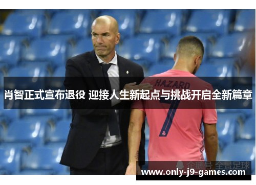 肖智正式宣布退役 迎接人生新起点与挑战开启全新篇章 肖智正式宣布退役 迎接人生新起点与挑战开启全新篇章