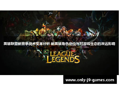 英雄联盟新赛季战术变革分析 新英雄角色定位与对游戏生态的深远影响 英雄联盟新赛季战术变革分析 新英雄角色定位与对游戏生态的深远影响