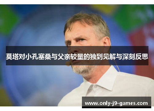莫塔对小孔塞桑与父亲较量的独到见解与深刻反思 莫塔对小孔塞桑与父亲较量的独到见解与深刻反思