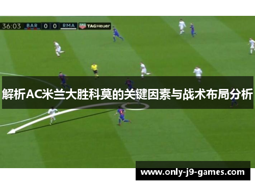 解析AC米兰大胜科莫的关键因素与战术布局分析 解析AC米兰大胜科莫的关键因素与战术布局分析