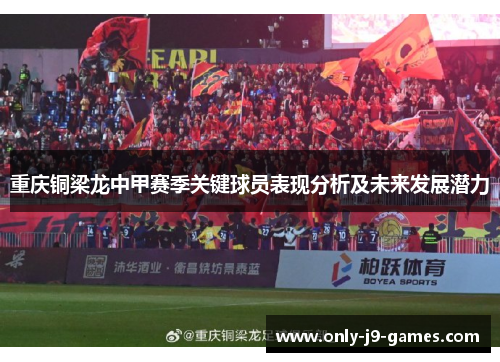 重庆铜梁龙中甲赛季关键球员表现分析及未来发展潜力 重庆铜梁龙中甲赛季关键球员表现分析及未来发展潜力