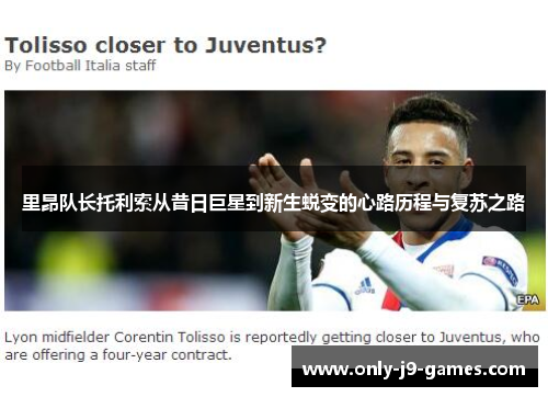 里昂队长托利索从昔日巨星到新生蜕变的心路历程与复苏之路 里昂队长托利索从昔日巨星到新生蜕变的心路历程与复苏之路