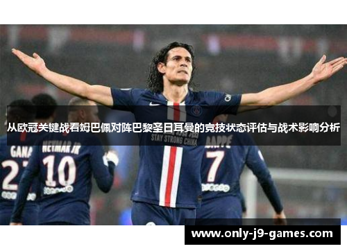从欧冠关键战看姆巴佩对阵巴黎圣日耳曼的竞技状态评估与战术影响分析 从欧冠关键战看姆巴佩对阵巴黎圣日耳曼的竞技状态评估与战术影响分析