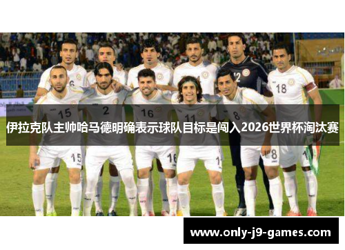 伊拉克队主帅哈马德明确表示球队目标是闯入2026世界杯淘汰赛